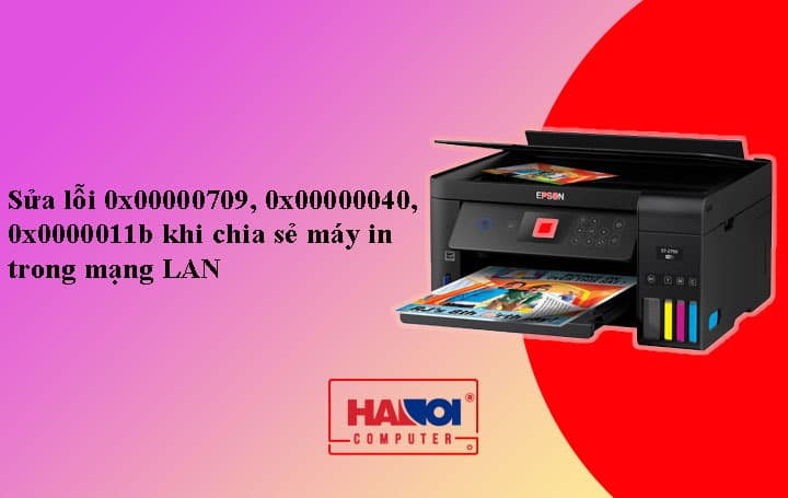 Sửa lỗi 0x00000709, 0x00000040, 0x0000011b khi chia sẻ máy in trong mạng LAN đơn giản với 2 bước