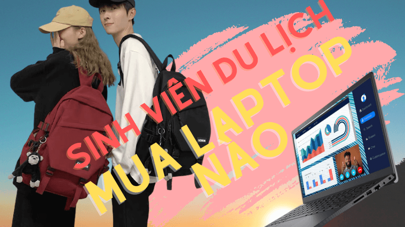 Top 5 mẫu laptop cho sinh viên du lịch đáng mua nhất năm học