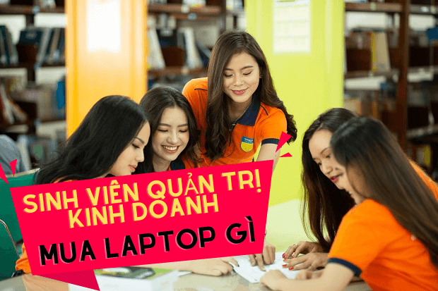 TOP 5 laptop cho sinh viên quản trị kinh doanh đáng mua