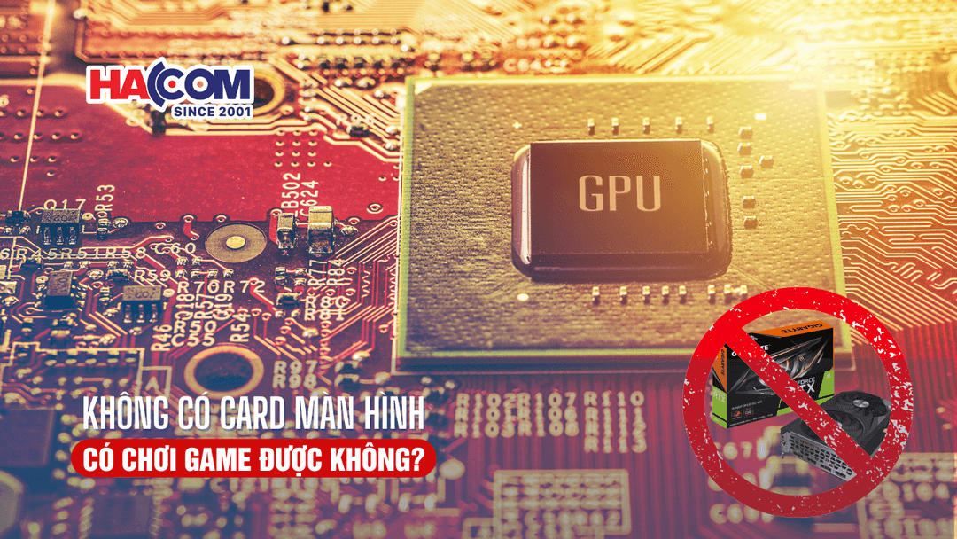 Máy tính không có card màn hình có chơi game được không?