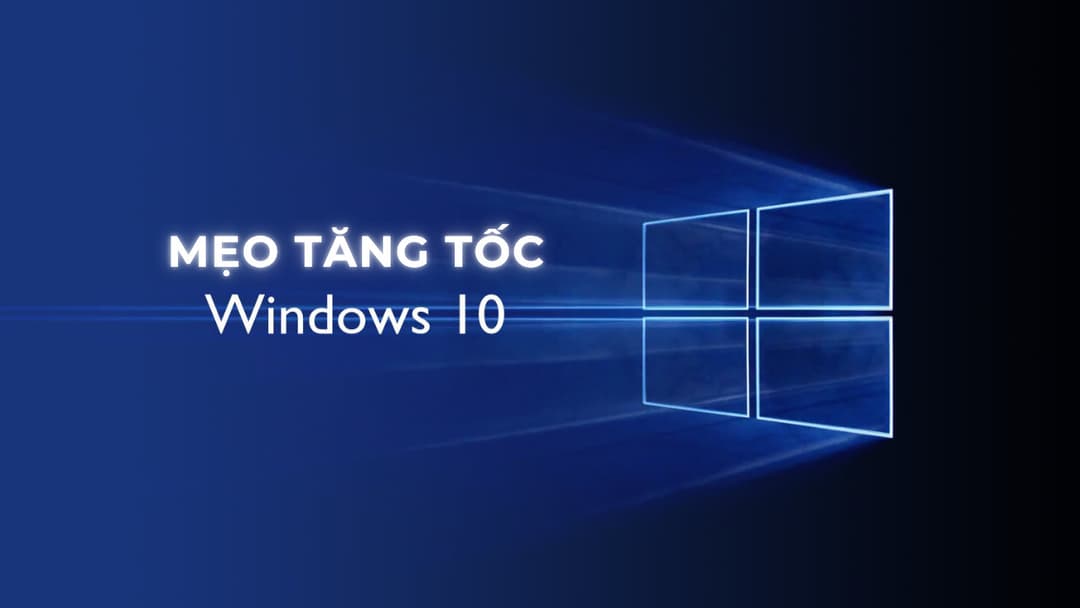 Mẹo tăng tốc Window 10 nhanh xé gió 