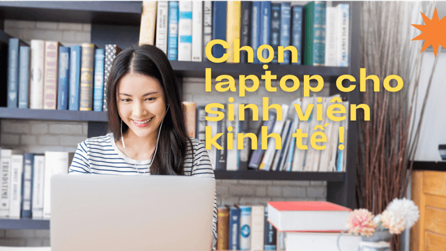 Lựa chọn laptop cho sinh viên kinh tế cấu hình tốt, chi phí hợp lý