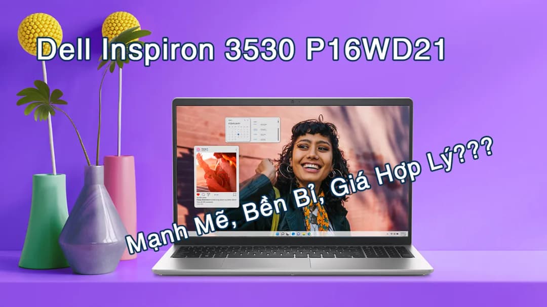 Đánh Giá Toàn Diện Dell Inspiron 3530 P16WD21: Mạnh Mẽ, Bền Bỉ, Giá Hợp Lý